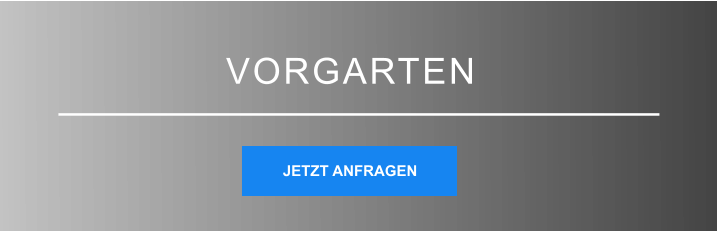 VORGARTEN JETZT ANFRAGEN JETZT ANFRAGEN