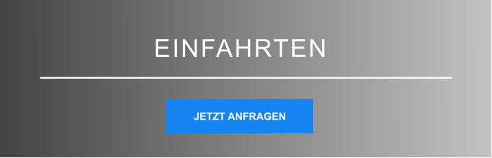 EINFAHRTEN JETZT ANFRAGEN JETZT ANFRAGEN