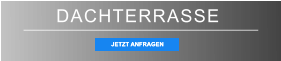 DACHTERRASSE JETZT ANFRAGEN JETZT ANFRAGEN