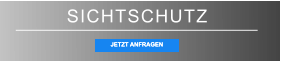 SICHTSCHUTZ JETZT ANFRAGEN JETZT ANFRAGEN