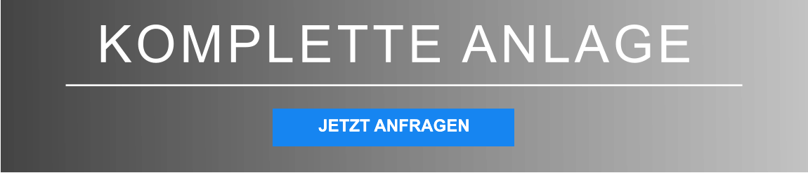 KOMPLETTE ANLAGE JETZT ANFRAGEN JETZT ANFRAGEN