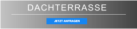 DACHTERRASSE JETZT ANFRAGEN JETZT ANFRAGEN