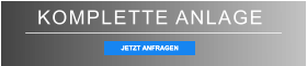 KOMPLETTE ANLAGE JETZT ANFRAGEN JETZT ANFRAGEN